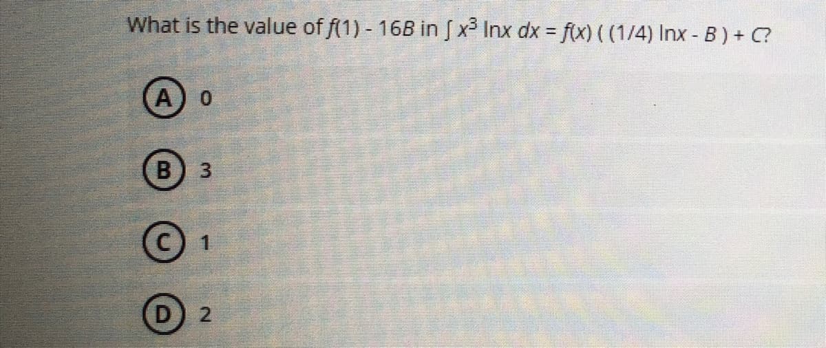 What is the value of f(1) - 16B in [x³ Inx dx = f(x) ((1/4) Inx-B) + C?
(A) O
B 3
D
