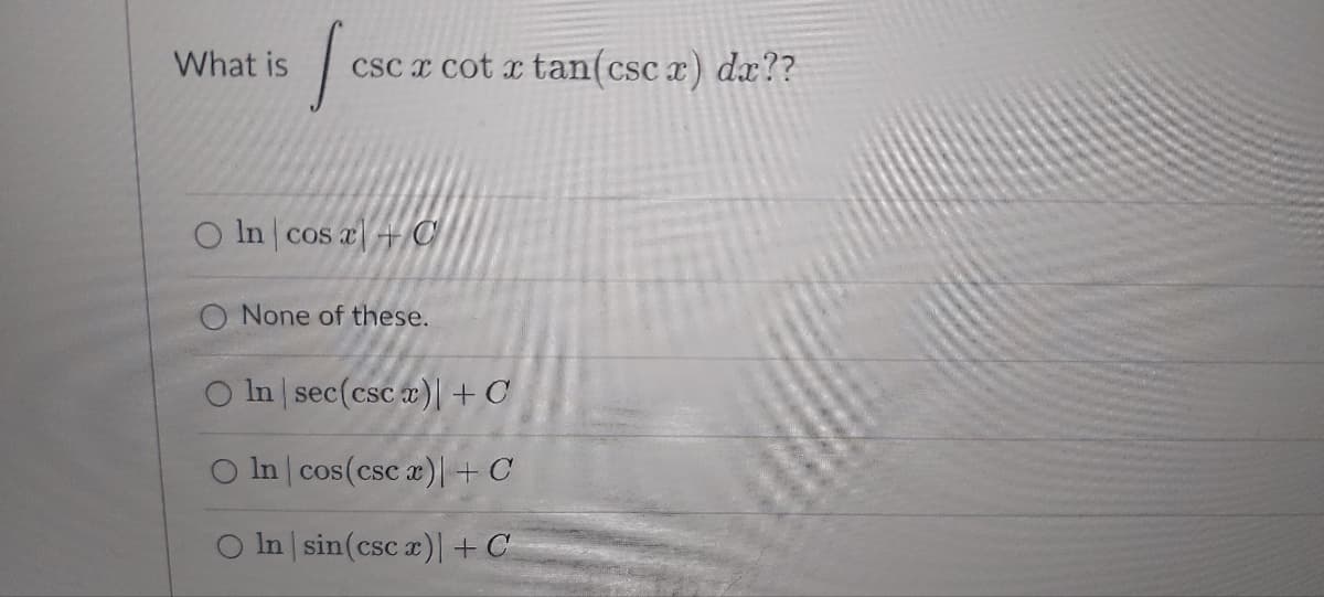 What is
[cs
cscx cot 2 tan(cscx)dx??
O In cos x C
+
None of these.
O ln | sec(cscx)| + C
O ln | cos (csc x)| + C
In | sin(csc x)| + C