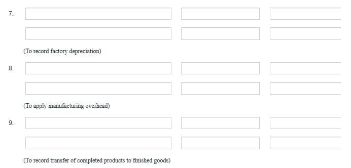 7.
(To record factory depreciation)
8.
(To apply manufacturing overhead)
(To record transfer of completed products to finished goods)
9.
