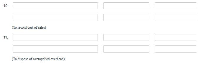 10.
(To record cost of sales)
11.
(To dispose of overapplied overhead)

