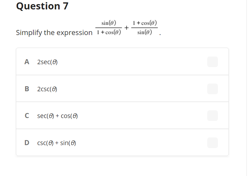 Question 7
1+cos(0)
+
sin(@) .
sin(e)
Simplify the expression 1+cos(0)
A 2sec(0)
B 2csc(0)
C sec(0) + cos(0)
D csc(0) + sin(0)
