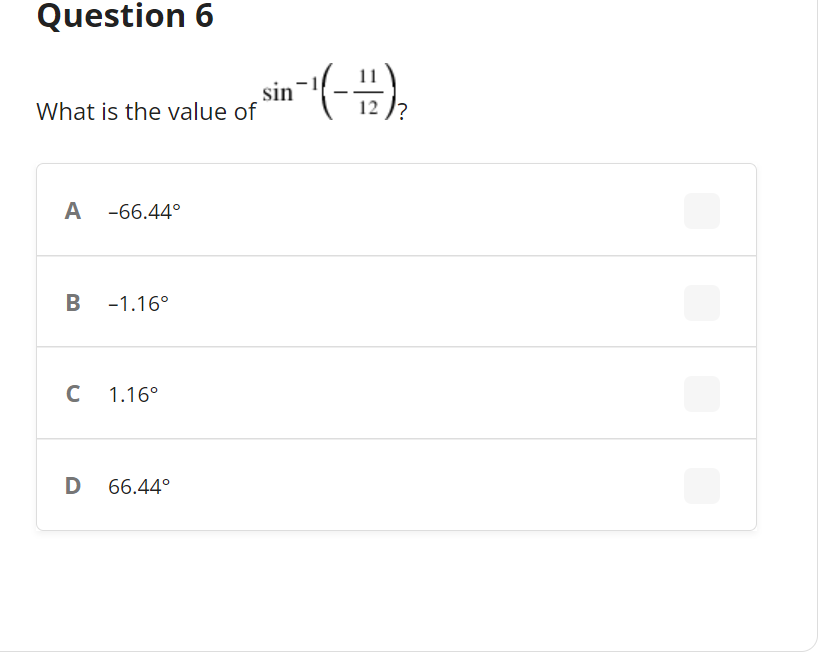 Question 6
sin
What is the value of
12 )?
A -66.44°
B
-1.16°
1.16°
D
66.44°
