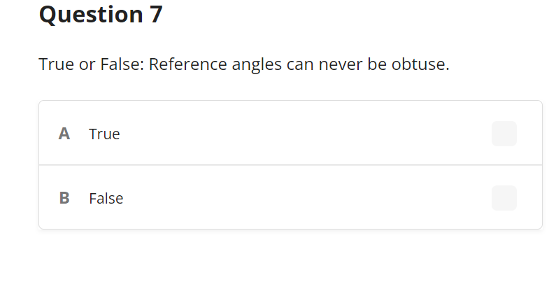 Question 7
True or False: Reference angles can never be obtuse.
ΑΑ True
False
