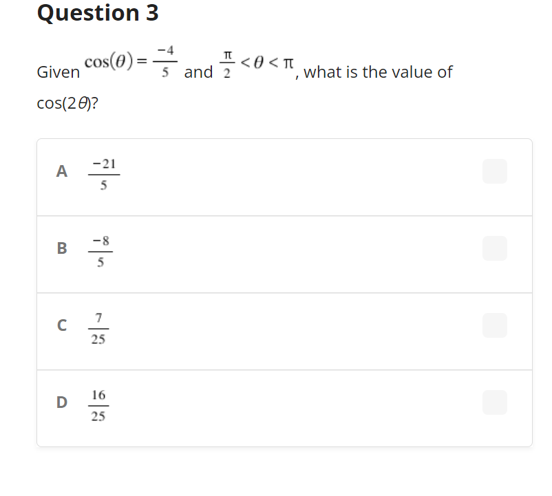 Question 3
-4
cos(0)
II <0< TI
5 and 2
Given
what is the value of
cos(20)?
-21
A
5
B
5
7
25
C
16
D
25

