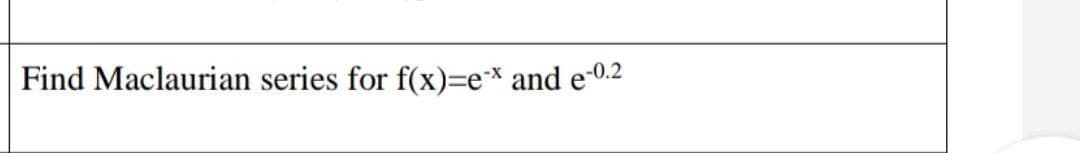 Find Maclaurian series for f(x)=e** and e-0.2