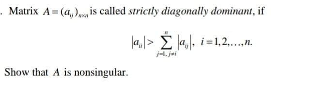 . Matrix A=(a)nxn is called strictly diagonally dominant, if
|a₁|> Σ |a₁|, i=1,2,...,n.
j=1, jzi
Show that A is nonsingular.