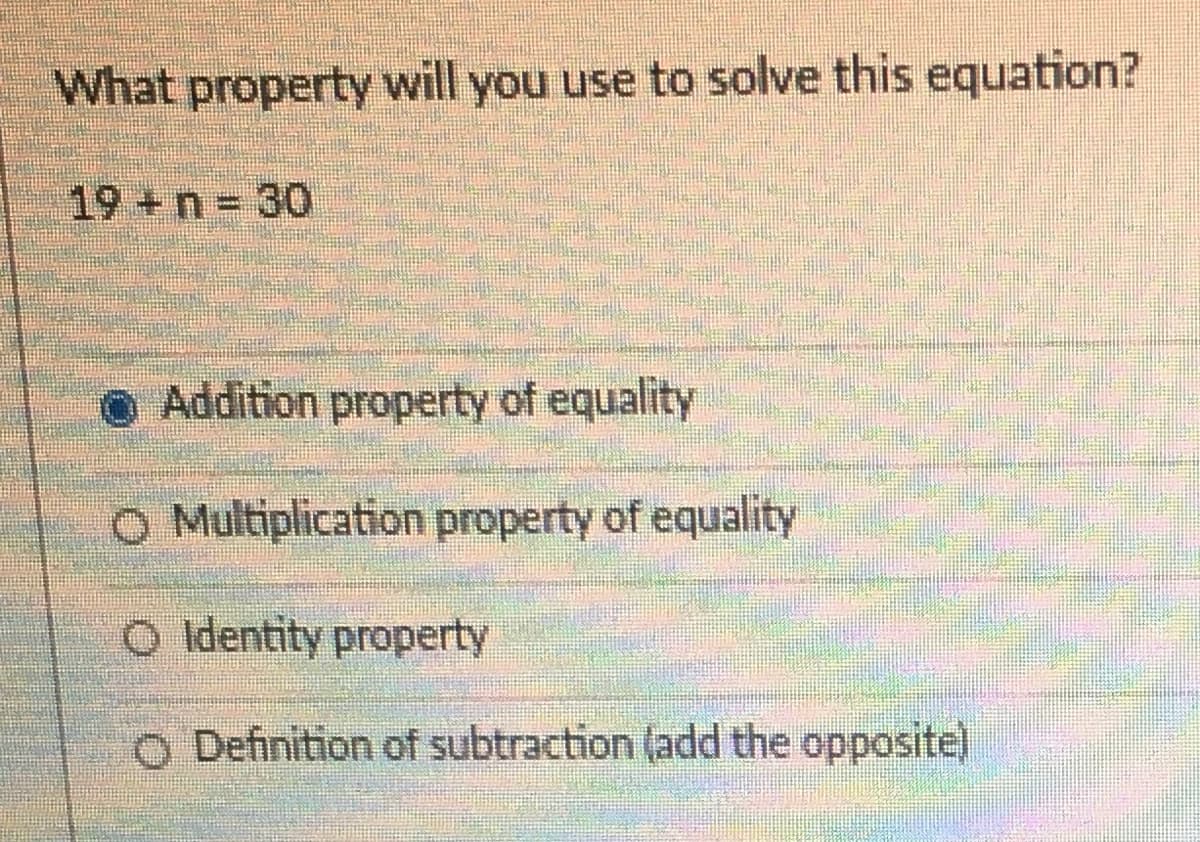 What property will you use to solve this equation?
19+n 30
O Addition property of equality
O Multiplication property of equality
O ldentity property
O Definition of subtraction (add the opposite)
