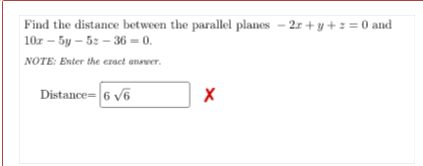 Find the distance between the parallel planes – 2r + y +: = 0 and
10z – 5y – 52 – 36 = 0.
NOTE: Enter the ezact anawer.
Distance=6 v6
