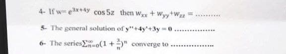 4- If we³x+4y cos 5z then Wax + Wyy+Wzz
5- The general solution of y"+4y+3y=0.
6- The series En-o(1+)" converge to.