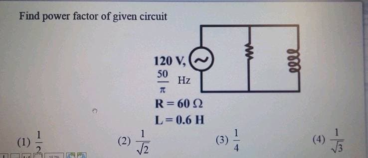 Find power factor of given circuit
(1) -
F
(2)
√2
120 V,
50
-
Hz
(2
T
R = 60 S2
L=0.6 H
(3)
www
elle
(4) 27/3