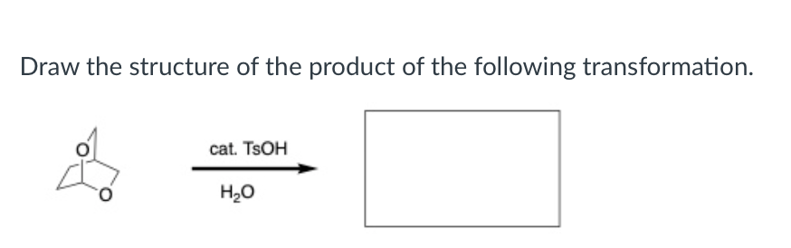 Draw the structure of the product of the following transformation.
cat. TSOH
H20
