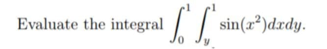 Evaluate the integral
1
CC sin(x²) dxdy.
y