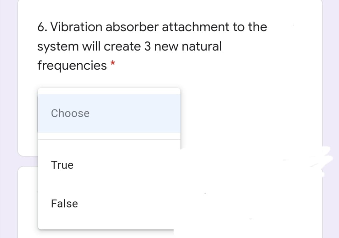 6. Vibration absorber attachment to the
system will create 3 new natural
frequencies *
Choose
True
False
