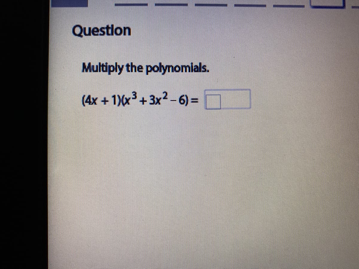 Questlon
Multiply the polynomials.
(4x +1)(x+3x-6)%3=
