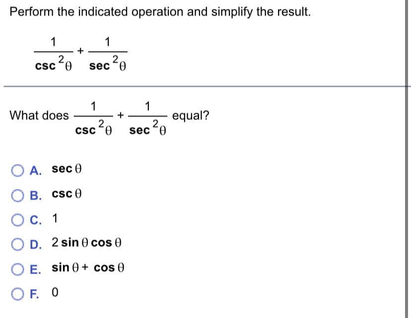 Perform the indicated operation and simplify the result.
1
1
csc 20
sec0
1
What does
1
equal?
2
2
csc o
sec A
O A. sec0
O B. csc 0
О с. 1
D. 2 sin 0 cos 0
E. sin e + cos 0
O F. 0
