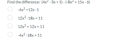 Find the difference: (4x²-3x+5)-(-8x² + 15x-6)
-4x² +12x-1
12x²-18x+11
12x² + 12x+11
-4x²-18x+11