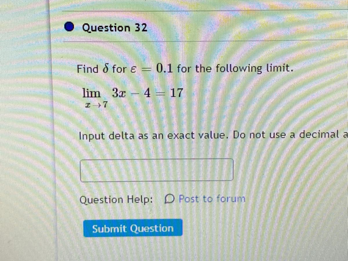 Question 32
Find o for e = 0.1 for the following limit.
lim 3x 4 = 17
Input delta as an exact value. Do not use a
ecimal a
Question Help: D Post to forum
Submit Question
