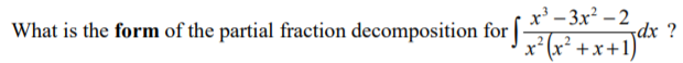 What is the form of the partial fraction decomposition for | -
x³ - 3x? – 2
dx ?
x'(x² +x+1)
