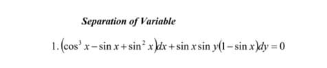 Separation of Variable
1. (cos' x- sin x+ sin' x }dx +sin x sin y(1- sin x \dy = 0
