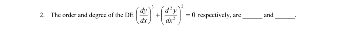 dy
d'y
2. The order and degree of the DE
+
= 0 respectively, are
and
dx
dx
