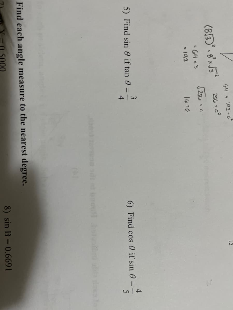 64 +
192 C
12
256 c2
J 256 - C
: 64 x 3
- 192
16-0
3
5) Find sin 0 if tan 0
6) Find cos 0 if sin 0
5
Find each angle measure to the nearest degree.
8) sin B = 0.6691
