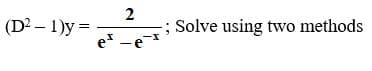 2
(D2 – 1)y =
; Solve using two methods
e -e
