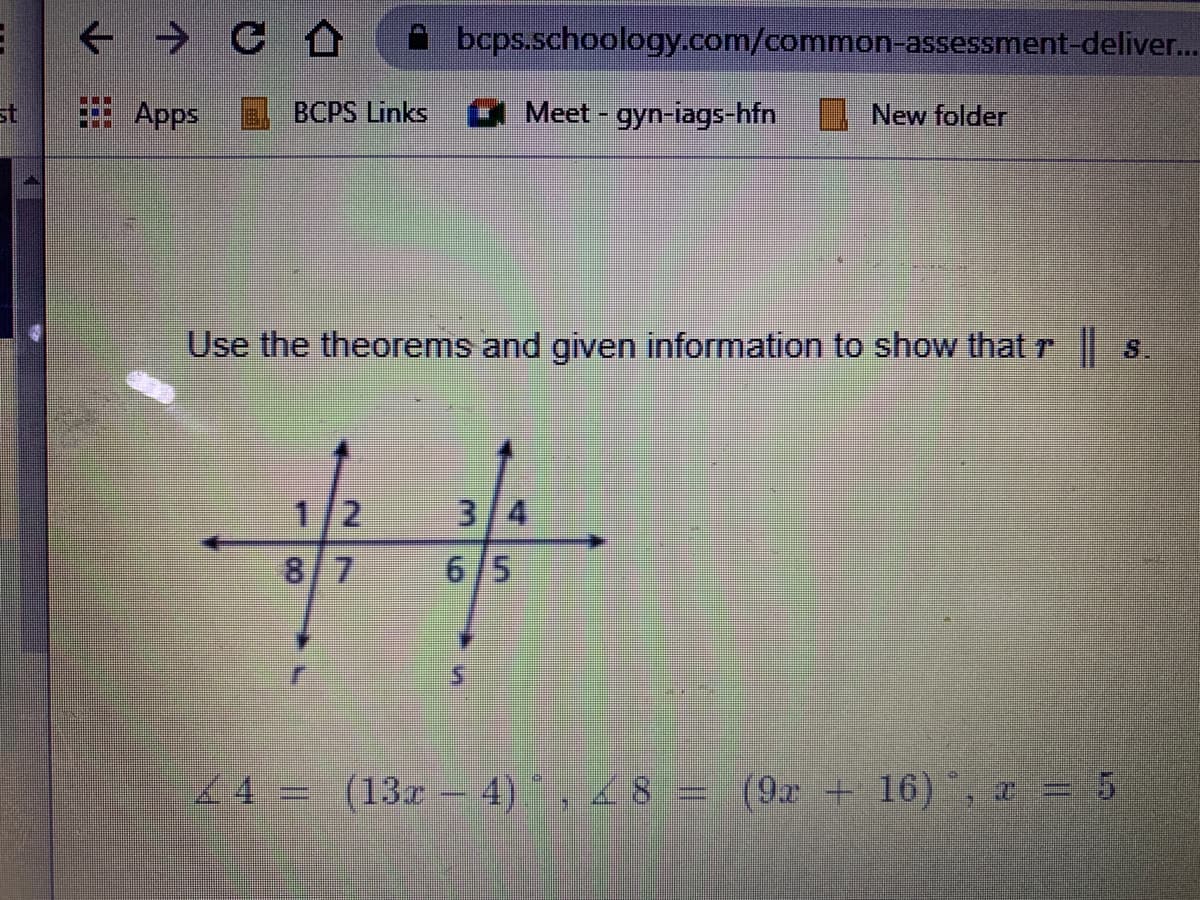 bcps.schoology.com/common-assessment-deliver..
st
Apps
BCPS Links
Meet - gyn-lags-hfn
New folder
Use the theorems and given information to show that r S.
十+
1/2
3/4
87
6/5
5.
人4 =
(13x 4) , 8 = (9x + 16), a = 5
%3D
