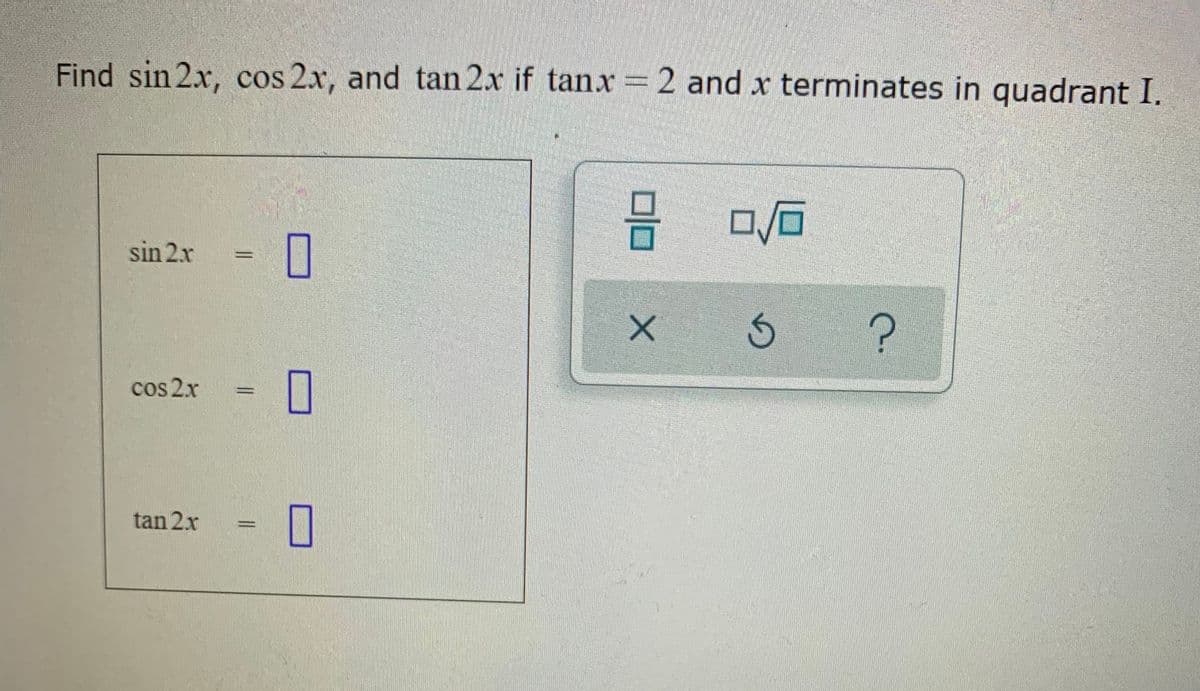 Find sin 2x, cos 2x, and tan 2x if tanx 2 and x terminates in quadrant I.
sin 2x
cos 2x
%3D
tan 2x
%3D
