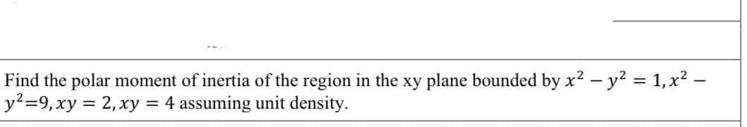 Find the polar moment of inertia of the region in the xy plane bounded by x2 - y2 = 1, x? –
y²=9,xy = 2, xy = 4 assuming unit density.
