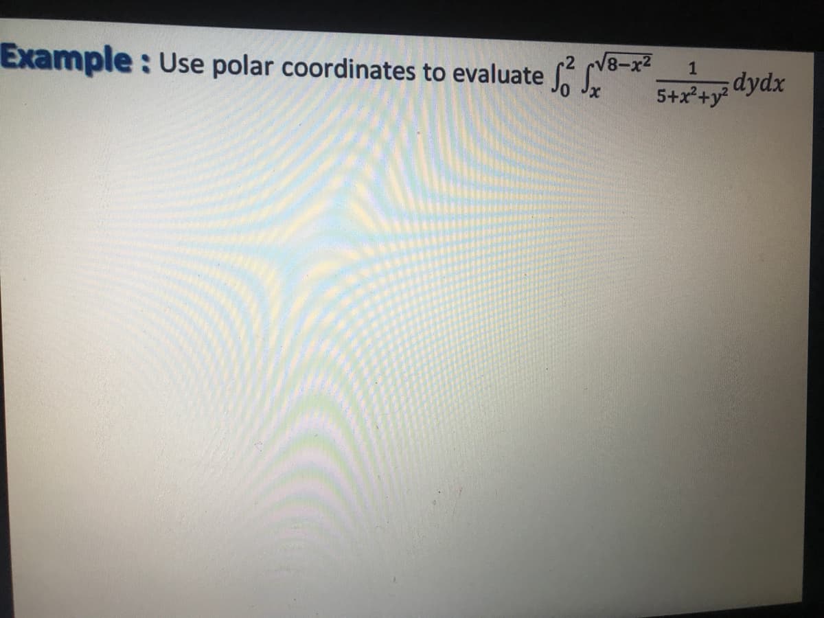 V8-x2
Example: Use polar coordinates to evaluate ay dydx
1
5+x²+y?
