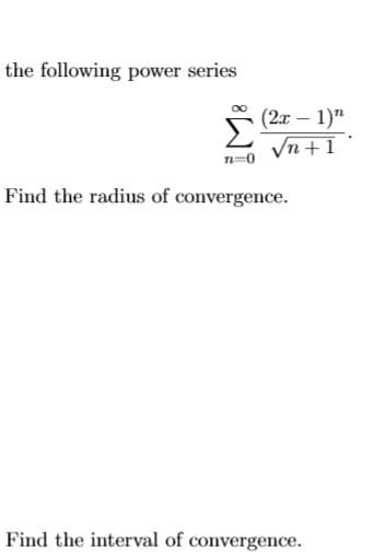 the following power series
(2x – 1)"
Σ
Vn +1
n-0
Find the radius of convergence.
Find the interval of convergence.
