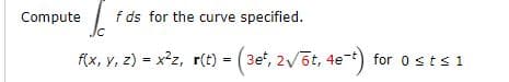 f ds for the curve specified.
Jc
Compute
f(x, y, z) = x2z, r(t)
3et, 2/6t, 4e-t) for o sts 1
=
