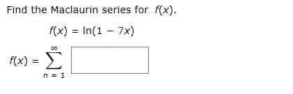 Find the Maclaurin series for f(x).
f(x) = In(1 - 7x)
%3D
f(x) = E
Σ
