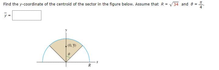 Find the y-coordinate of the centroid of the sector in the figure below. Assume that R = V 34 and e
y =
(0. y)
