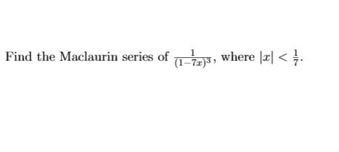 Find the Maclaurin series of 1e, where |r| < .
