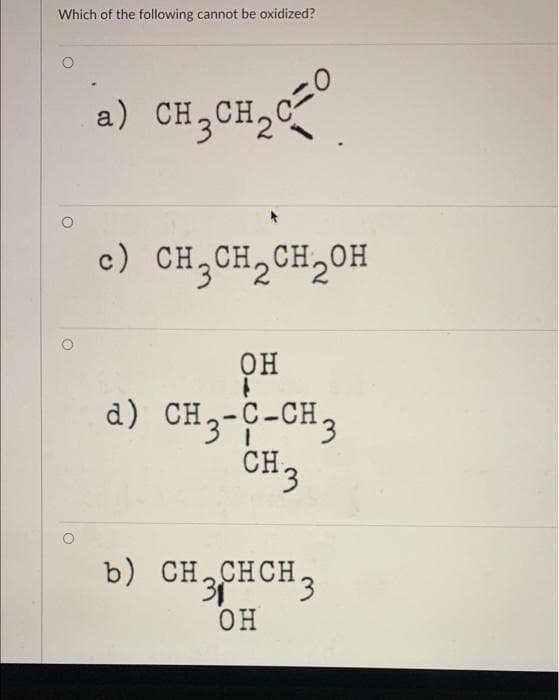 Which of the following cannot be oxidized?
a) CH3CH₂O
c=0
c) CH₂CH₂CH₂OH
OH
A
d) CH3-C-CH3
CH 3
b) CH3CHCH 3
OH