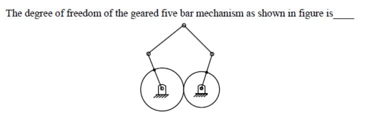 The degree of freedom of the geared five bar mechanism as shown in figure is
