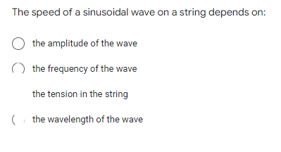 The speed of a sinusoidal wave on a string depends on:
O the amplitude of the wave
the frequency of the wave
the tension in the string
(the wavelength of the wave