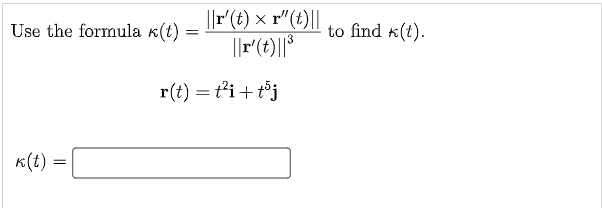 ||r'(t) × r"(t)||
Use the formula k(t) =
to find k(t).
%3D
||r(t)||°
r(t) = t'i+t°j
к() -
