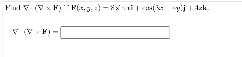 Find V· (V × F) if F(x, y, z) = 8 sin xi + cos(3x – 4y)j+ 4zk.
V. (V × F)
%D
