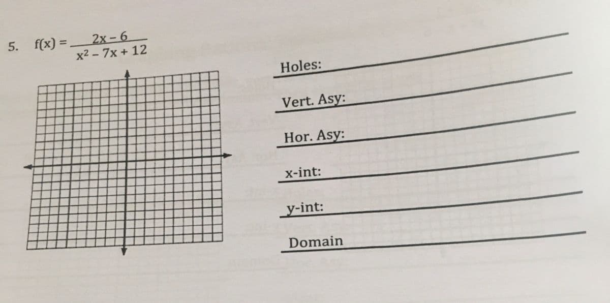 5. f(x) = 2x - 6
x2 - 7x + 12
Holes:
Vert. Asy:
Hor. Asy:
х-int:
_y-int:
Domain
