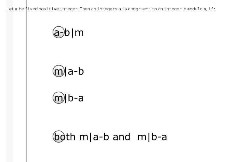 Let m be fixed positive integer. Then an integers ais congruent to an integer b modulo m, if:
a-b|m
mla-b
m)b-a
both mla-b and m|b-a
