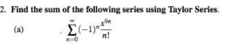2. Find the sum of the following series using Taylor Series.
(a)
E(-1)
n!
