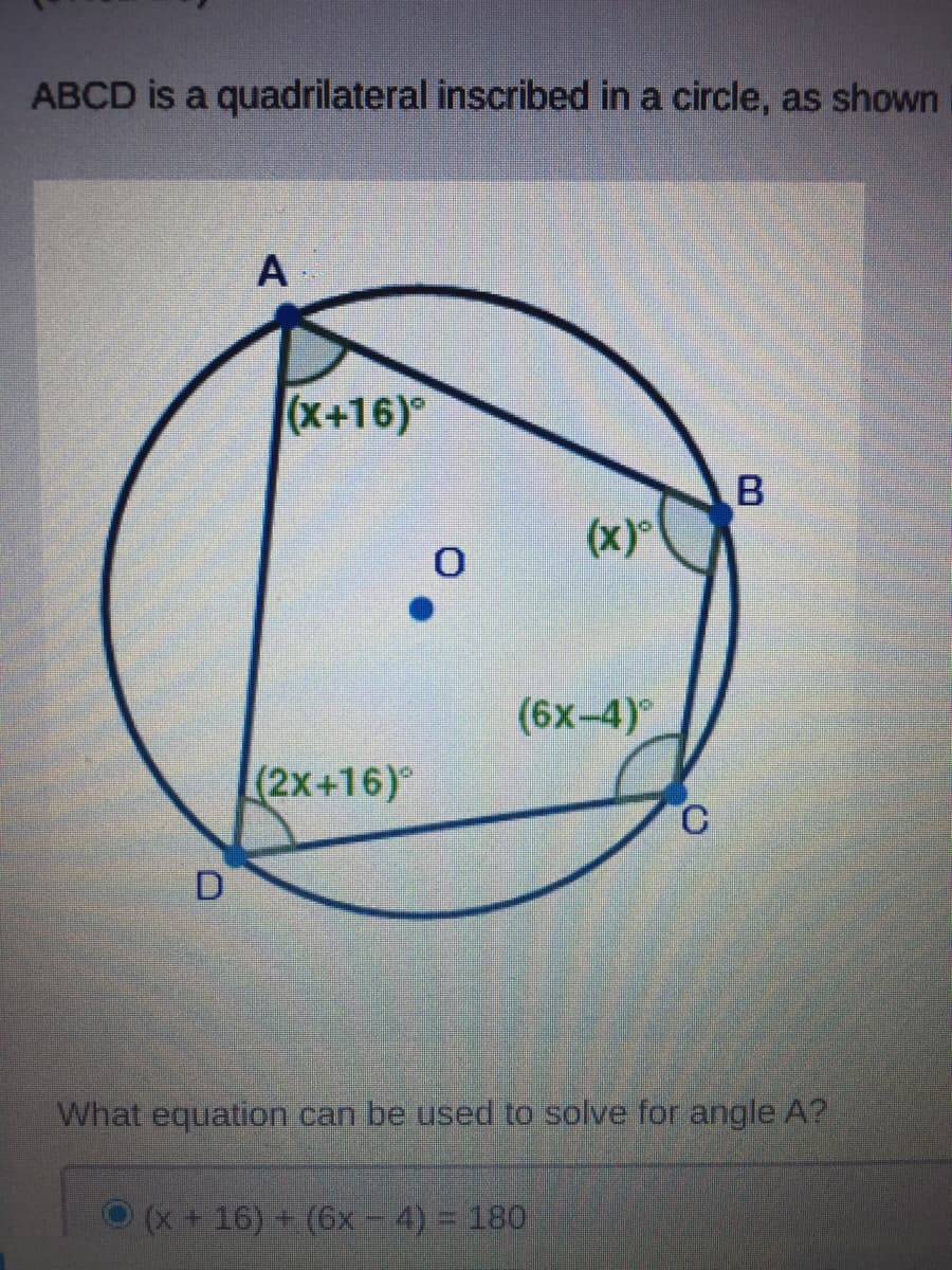 ABCD is a quadrilateral inscribed in a circle, as shown
А
(x+16)°
(x)°
(6x-4)°
(2x+16)°
C.
What equation can be used to solve for angle A?
(x+16) + (6x-4)3D 180
