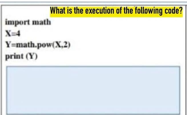 What is the execution of the following code?
import math
X=4
Y-math.pow(X,2)
print (Y)