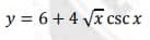 y = 6+4 Vx csc x
