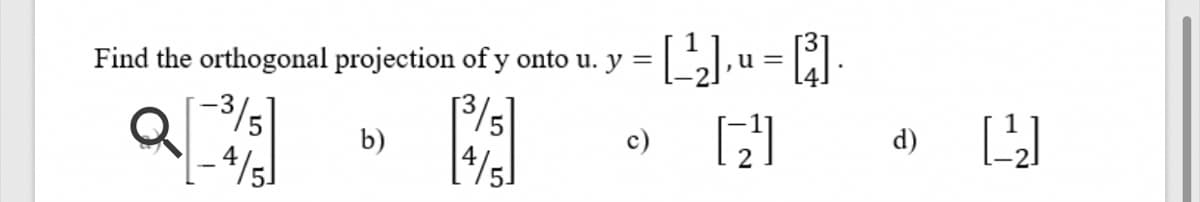 Find the orthogonal projection of y onto u. y =
u =
b)
[4/5
d)
c)
-4/5]
