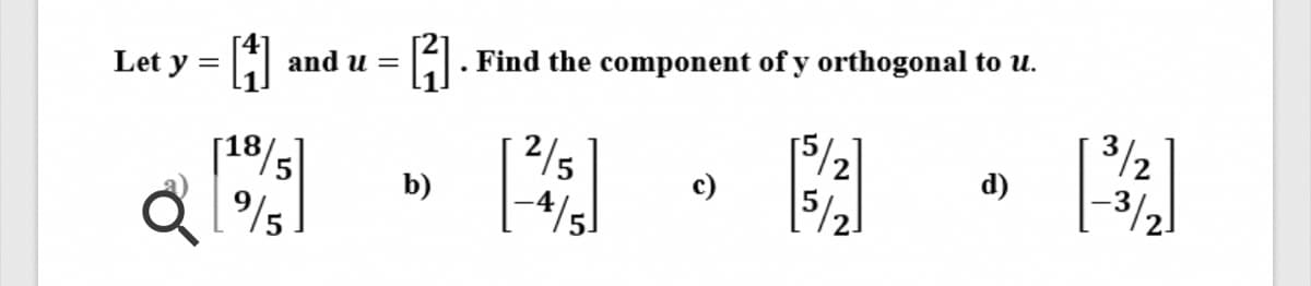 Let y =
and u =
Find the component of y orthogonal to u.
2/5
3/2
b)
c)
d)
