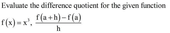 Evaluate the difference quotient for the given function
f (a +h)-f(a)
f(x)=x',
h
