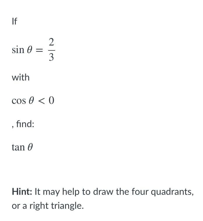 If
sin 0
3
with
cos 0 < 0
, find:
tan 0
Hint: It may help to draw the four quadrants,
or a right triangle.
